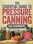 The Essential Guide to Pressure Canning for Beginners:: All-In-One Cookbook with Safe, Easy, and Delicious Recipes for Meals in a Jar! Successfully ... Canning and Preserving For Beginners Book)