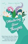 Mastering Your Thoughts: Mind-Hacks No One’s Talking About, Detachment Secrets and How to Kick Inner Emotions Into High Gear