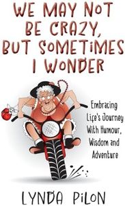 We May Not Be Crazy, But Sometimes I Wonder: Embracing Life's Journey With Humour, Wisdom and Adventure