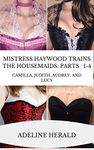 Mistress Haywood Trains the Housemaids: Parts 1-4: Camilla, Judith, Audrey, and Lucy