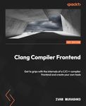 Clang Compiler Frontend: Get to grips with the internals of a C/C++ compiler frontend and create your own tools