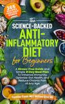 The Science-Backed Anti-Inflammatory Diet for Beginners: A Hassle-Free Guide and Simple Meal Plan To Enhance Immunity, Optimize Gut Health, and Reduce Chronic Pain at Any Age