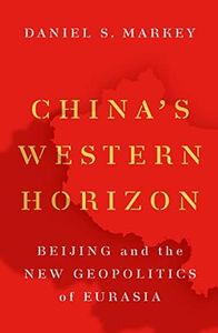 China's Western Horizon: Beijing and the New Geopolitics of Eurasia