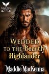 Wedded to the Beastly Highlander: A Scottish Medieval Historical Romance