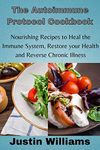 The Autoimmune Protocol Cookbook: Nourishing Recipes to Heal the Immune System, Restore your Health and Reverse Chronic Illness