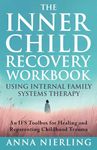 The Complete Inner Child Recovery Workbook Using Internal Family Systems Therapy: An IFS Toolbox for Reparenting Childhood Trauma