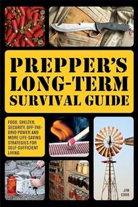 Prepper's Long-Term Survival Guide: Food, Shelter, Security, Off-the-Grid Power and More Life-Saving Strategies for Self-Sufficient Living