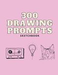 300 drawing prompts sketchbook: A book to sketch, doodle or paint, to be creative and find inspiration. Practice your skills in this art journal, for ... as kids or teens (Creativity a way of life)