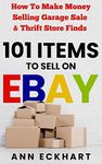 101 Items To Sell On Ebay: How to Make Money Selling Garage Sale & Thrift Store Finds (8th Edition) (Home Based Business Beginner Guide Books Book 7)