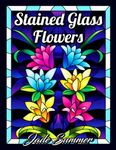 Stained Glass Flowers: An Adult Coloring Book with 50 Beautiful Flower Designs for Relaxation and Stress Relief