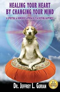 Healing Your Heart,By Changing Your Mind: A Spiritual And Humorous Approach To Achieving Happiness (The Happiness Series)