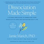 Dissociation Made Simple: A Stigma-Free Guide to Embracing Your Dissociative Mind and Navigating Daily Life