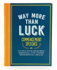 Way More Than Luck: Commencement Speeches on Living With Bravery, Empathy, and Other Existential Skills
