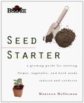 Burpee Seed Starter: A Guide to Growing Flower, Vegetable, and Herb Seeds Indoors and Outdoors