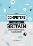 The Computers That Made Britain: Th