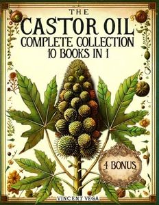 The Castor Oil Complete Collection: Over 500 Pages of Castor Oil-Based Solutions for Body, Health, and Beauty | Your Natural Elixir to Lasting Holistic Wellness