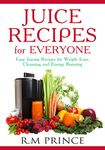 Juice Recipes for Everyone: Easy Juicing Recipes for Weight Loss, Cleansing and Energy Boosting