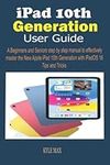 iPad 10th Generation User Guide: A Beginners And Seniors Step By Step Manual To Effectively Master The New Apple iPad 10th Generation With iPadOS 16 Tips And Tricks