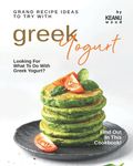 Grand Recipe Ideas to Try with Greek Yogurt: Looking For What to Do with Greek Yogurt? Find Out in This Cookbook!