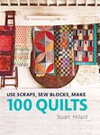 Use Scraps, Sew Blocks, Make 100 Quilts: The complete beginners quilt guide with 100 stash-busting scrap quilts