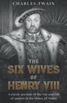 The Six Wives of Henry VIII: A classic account of the rise and fall of queens in the House of Tudor