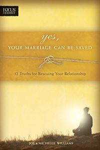 Yes, Your Marriage Can Be Saved: 12 Truths for Rescuing Your Relationship (Focus on the Family Books)