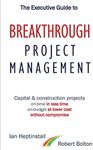 The Executive Guide to Breakthrough Project Management: Capital & Construction Projects; On-time in Less Time; On-budget at Lower Cost; Without Compromise