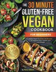 The 30-Minute Gluten-free Vegan Cookbook for Beginners: 150 Simple, Delicious, and Nutritious, Plant-based Gluten-free Recipes. Make Them In Under 30 ... (The Plant-Based Vegan Lifestyle Series)