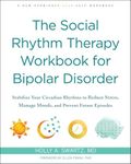 The Social Rhythm Therapy Workbook For Bipolar Disorder: Stabilize Your Circadian Rhythms to Reduce Stress, Manage Moods, and Prevent Future Episodes