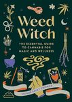 Weed Witch: The Essential Guide to Cannabis for Magic and Wellness