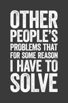 Other People's Problems That For Some Reason I Have To Solve: 6 x 9 Blank Lined Notebook Journal - Funny Saying Sarcastic Work Gag Gift for Office Coworkers, Employees, Adults, Boss