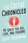 The Coitus Chronicles: My Quest for Sex, Love, and Orgasms