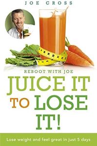 Juice It to Lose It: Lose Weight and Feel Great in Just 5 Days