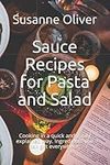 Sauce Recipes for Pasta and Salad: Cooking in a quick and easily explained way. Ingredients you can get everywhere.