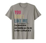 Funny T-shirt You Don't Like Me I'm Devastated T-Shirt