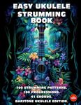 Easy Ukulele Strumming Book. 100 Strumming Patterns. 100 Progressions. 41 Chords.: Beginner to Advanced Collection: Easy Tabs, Notes, Diagrams, and Explanations. Baritone Ukulele Edition.