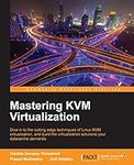 Mastering KVM Virtualization: Explore cutting-edge Linux KVM virtualization techniques to build robust virtualization solutions