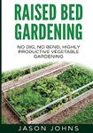 Raised Bed Gardening - A Guide To Growing Vegetables In Raised Beds: No Dig, No Bend, Highly Productive Vegetable Gardens: 11 (Inspiring Gardening Ideas)