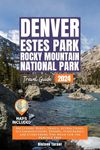 Denver, Estes Park & Rocky Mountain National Park: Your Comprehensive Guide to Unforgettable Adventures from Hiking Trails to Camping and Indoor Activities ... (The Colorado Essential Guidebook Series)