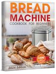 Bread Machine Cookbook for Beginners: 1600 days with Preservative-Free Recipes for Fragrant Homemade Bread, From Crispy Focaccia to Gluten-Free Bread. Experience the Full Spectrum of Flavors!