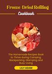 Freeze-Dried Refiling Cookbook: The Homemade Recipes Book to Thrive during Camping, Backpacking, Glamping and Busy-Living