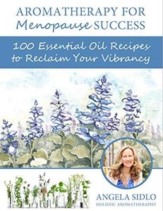 Aromatherapy for Menopause Success: 100 essential oil recipes to reclaim your vibrancy