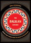 The Balkan Kitchen: Recipes and Stories from the Heart of the Balkans