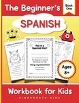 The Beginner's Spanish Workbook for Kids - Book One: Effective Language Learning for Children: Fun Activities and Exercises with Clear Grammar and Pronunciations