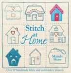 Stitch At Home: Over 20 Handmade Fabric and Embroidery Projects: Make Your House a Home with Over 20 Handmade Projects