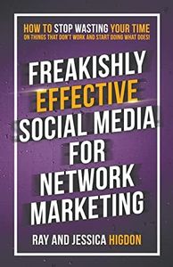 Freakishly Effective Social Media for Network Marketing: How to Stop Wasting Your Time on Things That Don't Work and Start Doing What Does!