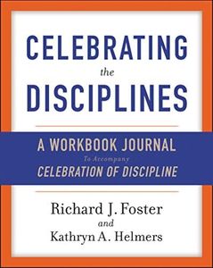 Celebrating the Disciplines: A Workbook Journal to Accompany Celebration of Discipline – A Year-Long Christian Path to Deeper, Joyful Spiritual Living