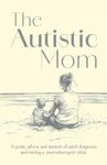 The Autistic Mom: A guide, advice a