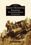 Maine's Two-Footer Railroads: The Linwood Moody Collection (Images of Rail)