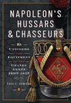 Napoleon’s Hussars and Chasseurs: Uniforms and Equipment of the Grande Armée, 1805-1815